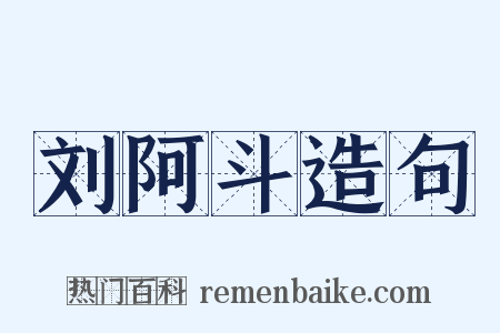 刘阿斗造句是什么意思的图片